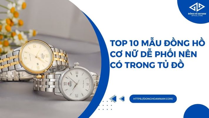 Top 10 mẫu đồng hồ cơ nữ dễ phối nên có trong tủ đồ