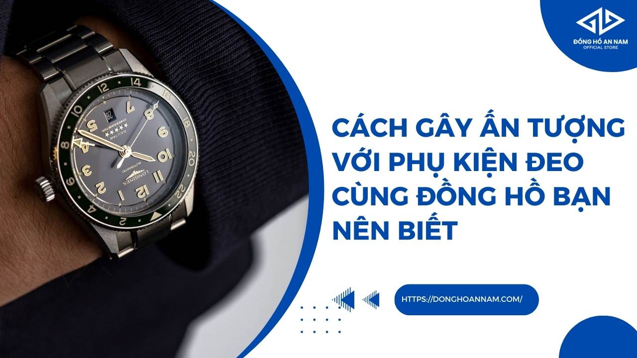 Cách gây ấn tượng với phụ kiện đeo cùng đồng hồ bạn nên biết