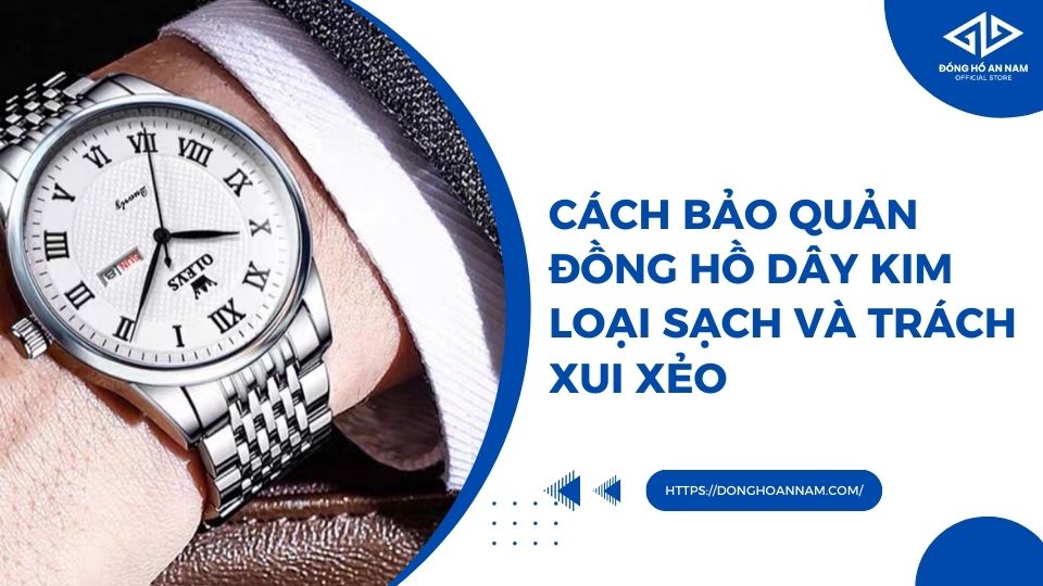 Cách bảo quản đồng hồ dây kim loại sạch và trách xui xẻo